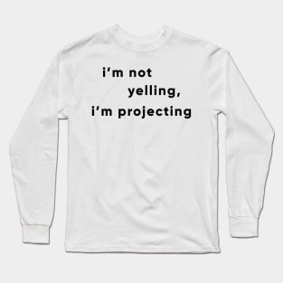 I'm Not Yelling, I'm Projecting Long Sleeve T-Shirt